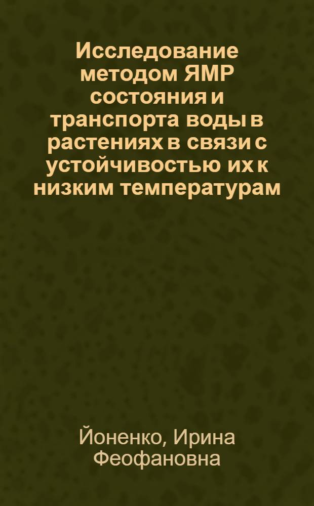 Исследование методом ЯМР состояния и транспорта воды в растениях в связи с устойчивостью их к низким температурам : Автореф. дис. на соиск. учен. степ. канд. биол. наук : (03.00.12)