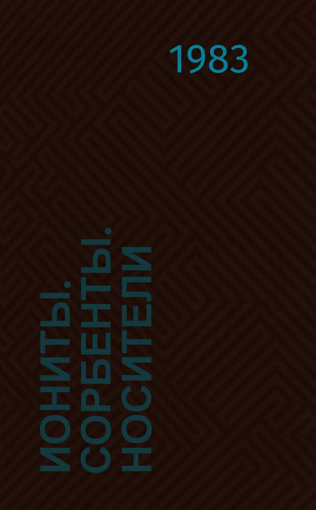 Иониты. Сорбенты. Носители : Каталог : По состоянию на 1 окт. 1982 г.