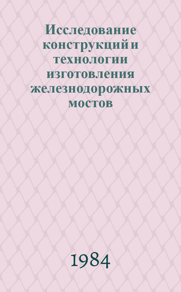 Исследование конструкций и технологии изготовления железнодорожных мостов : Сб. науч. тр