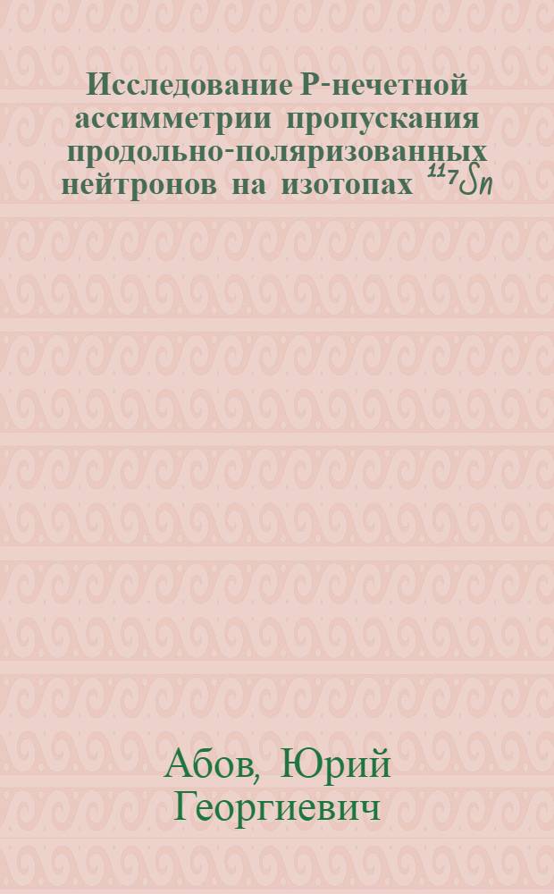 Исследование Р-нечетной ассимметрии пропускания продольно-поляризованных нейтронов на изотопах ¹¹⁷Sn, ²³² Th, ²³⁹Pu и естественной смеси изотопов хлора и свинца