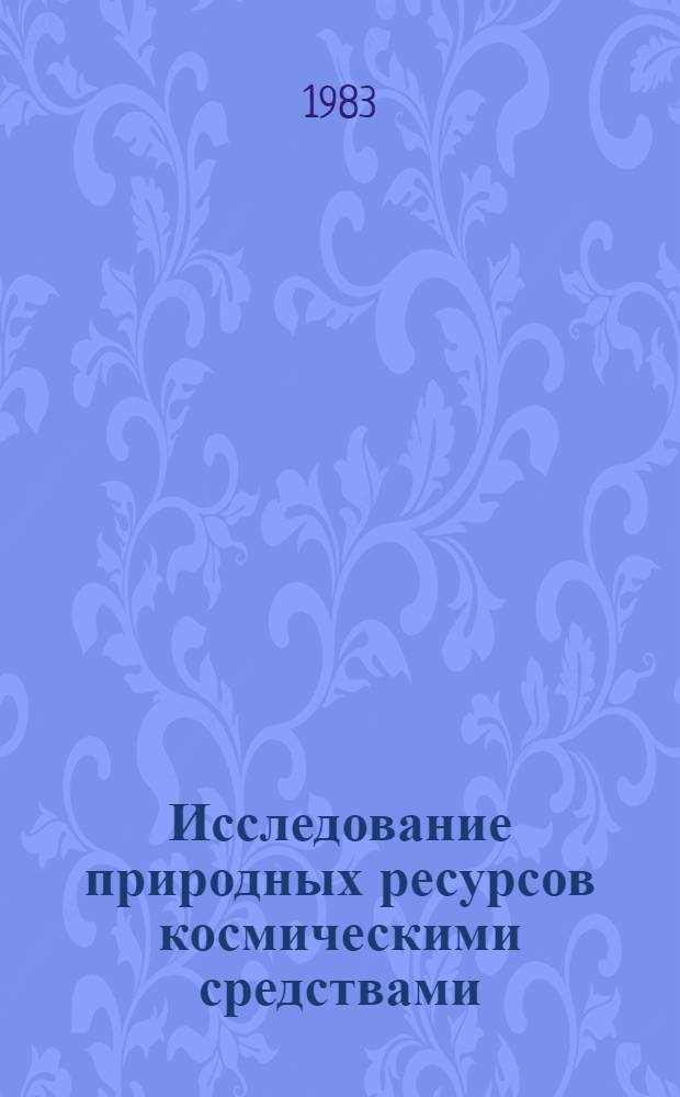 Исследование природных ресурсов космическими средствами : Материалы III науч. конф. молодых ученых и специалистов 16-20 нояб. 1981 г., Баку