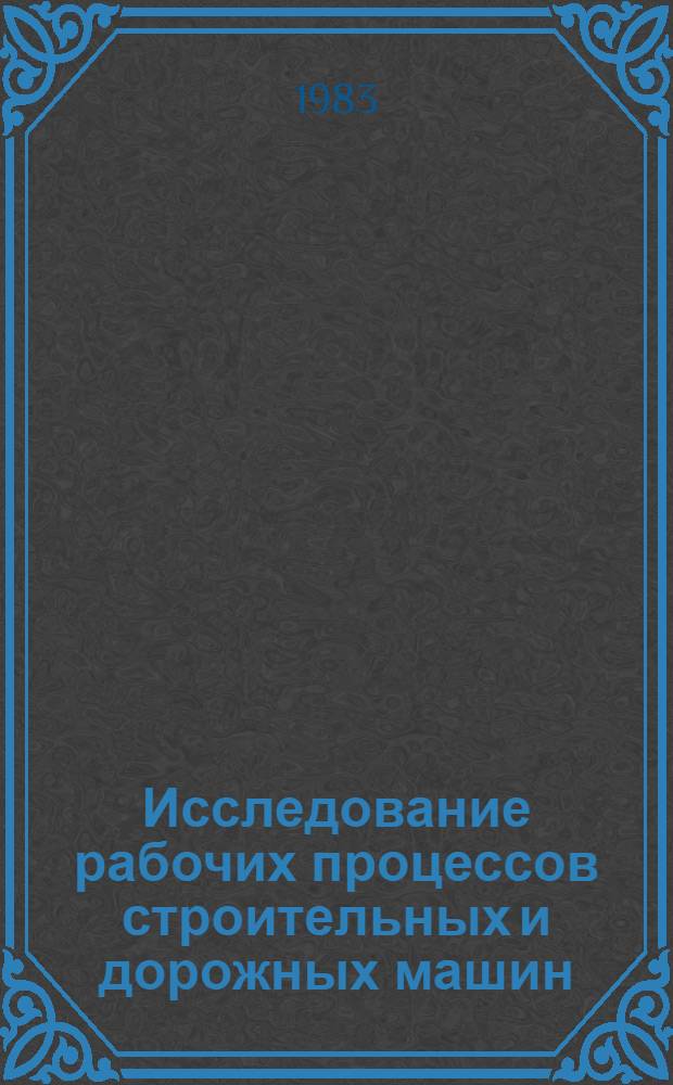 Исследование рабочих процессов строительных и дорожных машин : Межвуз. сб. науч. тр