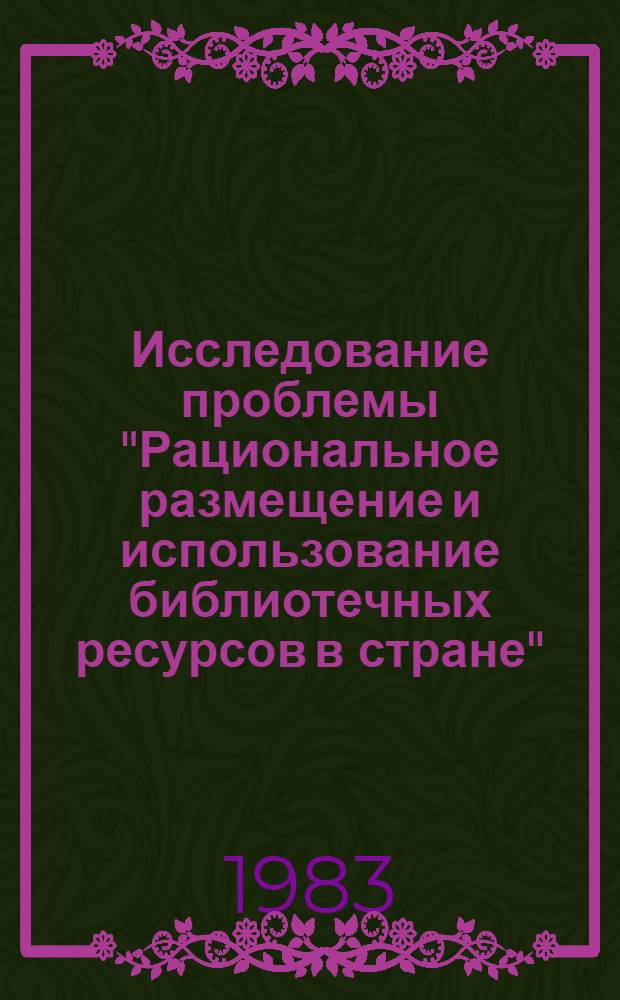 Исследование проблемы "Рациональное размещение и использование библиотечных ресурсов в стране" : Метод. рекомендации по проведению второго этапа НИР