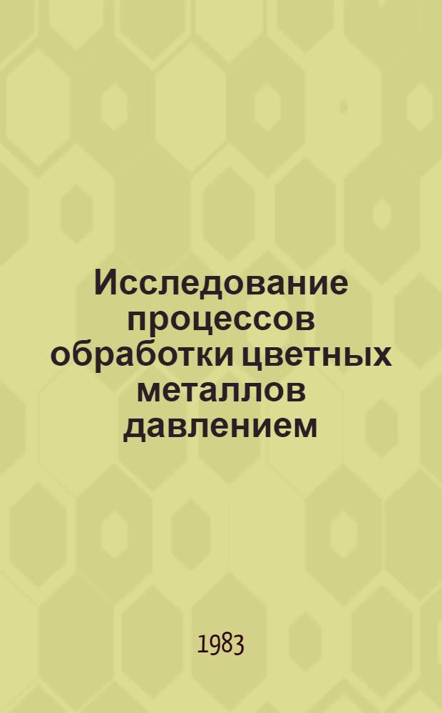 Исследование процессов обработки цветных металлов давлением : Сб. науч. тр