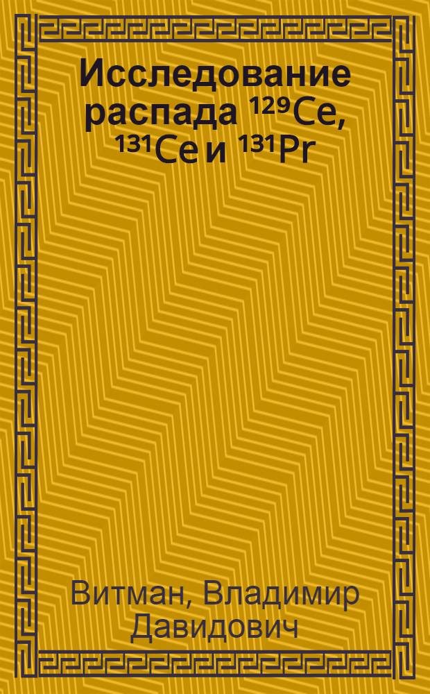 Исследование распада ¹²⁹Ce, ¹³¹Ce и ¹³¹Pr