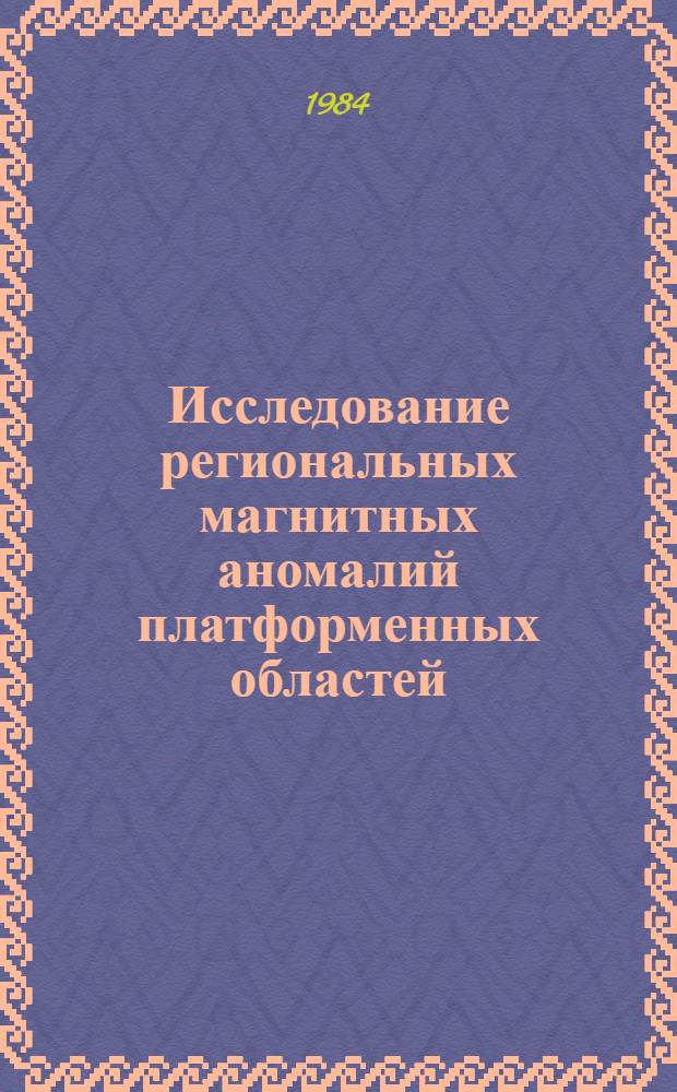 Исследование региональных магнитных аномалий платформенных областей : Сб. науч. тр