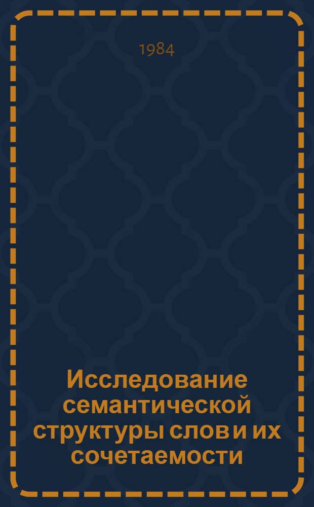 Исследование семантической структуры слов и их сочетаемости : Межвуз. сб. науч. тр. : Посвящается 80-летию со дня рождения В.Д. Аракина