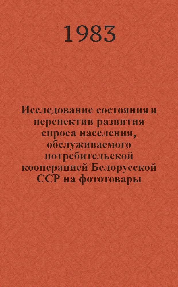 Исследование состояния и перспектив развития спроса населения, обслуживаемого потребительской кооперацией Белорусской ССР на фототовары : Отчет