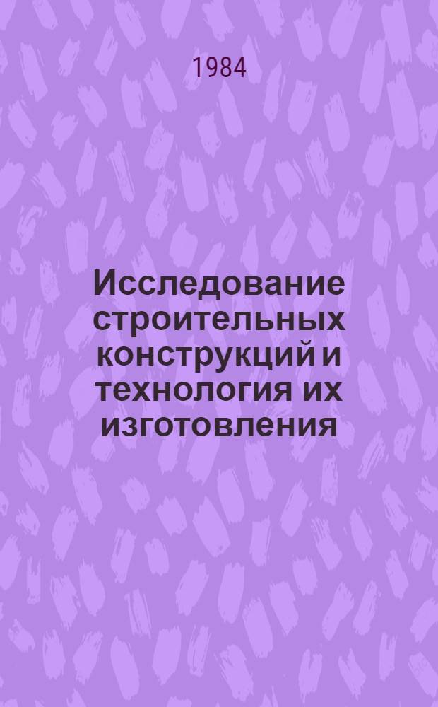 Исследование строительных конструкций и технология их изготовления : (Сб. науч. тр.)