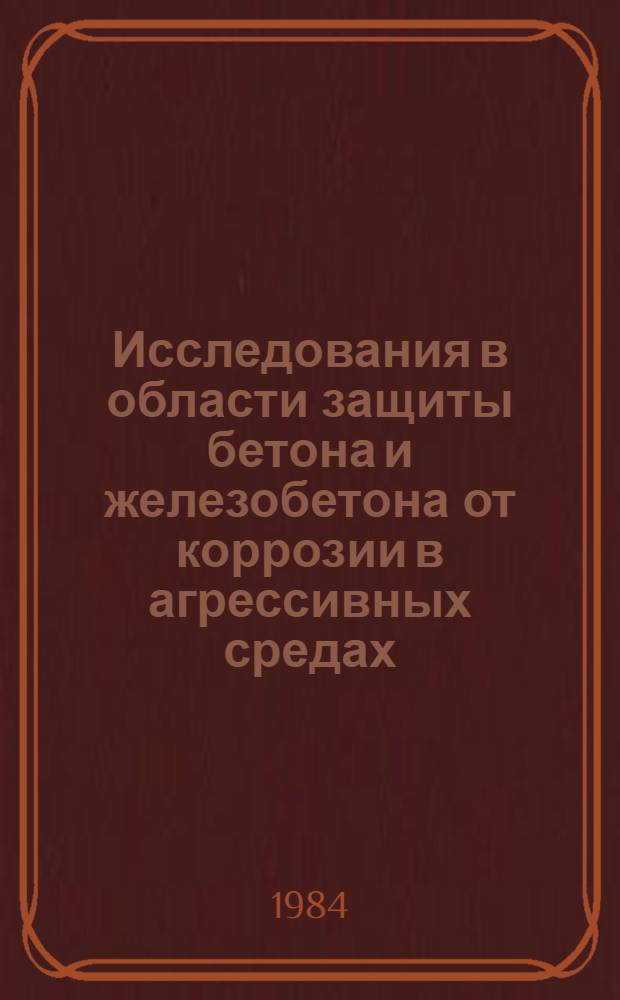 Исследования в области защиты бетона и железобетона от коррозии в агрессивных средах : Сб. науч. тр
