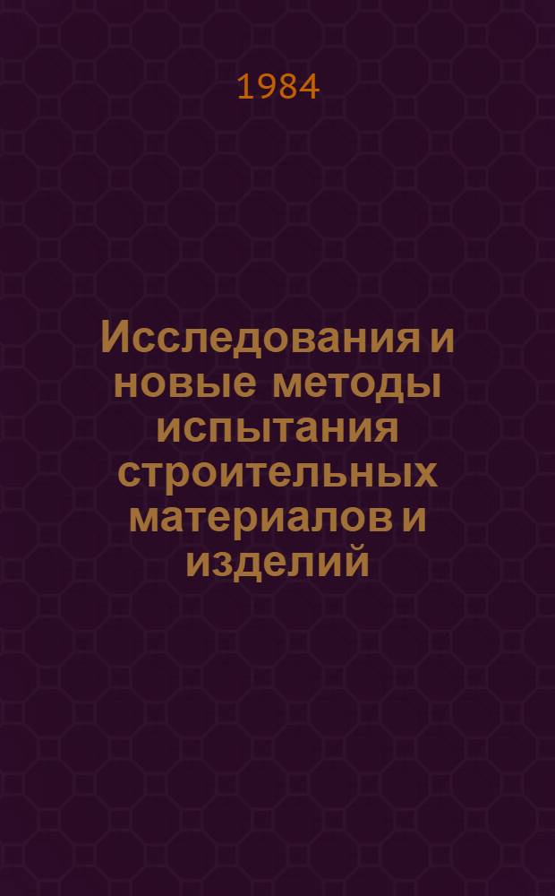 Исследования и новые методы испытания строительных материалов и изделий : Тез. докл. науч.-теорет. конф. 26.04.84