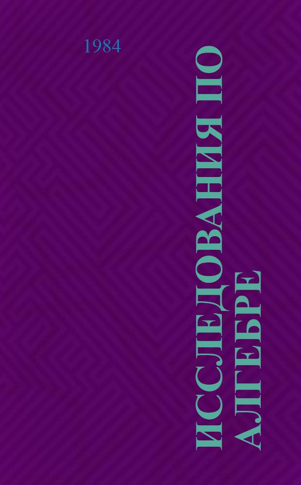 ИССЛЕДОВАНИЯ по алгебре : Сб. ст.