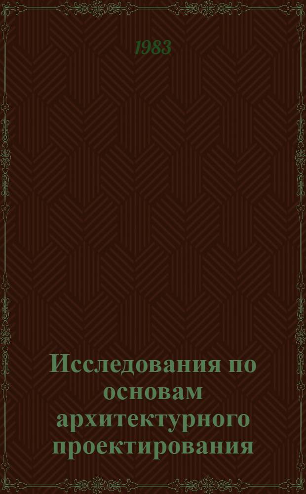 Исследования по основам архитектурного проектирования : Функцион., физ.-техн. и эстет. пробл. архитектуры : Сб. ст