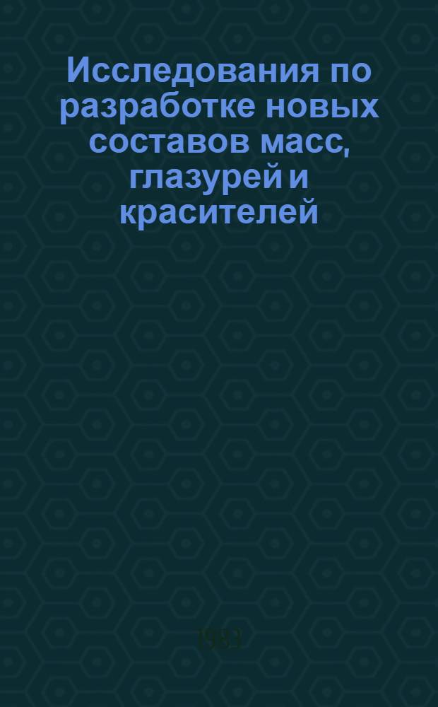 Исследования по разработке новых составов масс, глазурей и красителей : Сб. статей