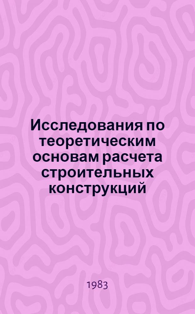Исследования по теоретическим основам расчета строительных конструкций : Межвуз. темат. сб. тр