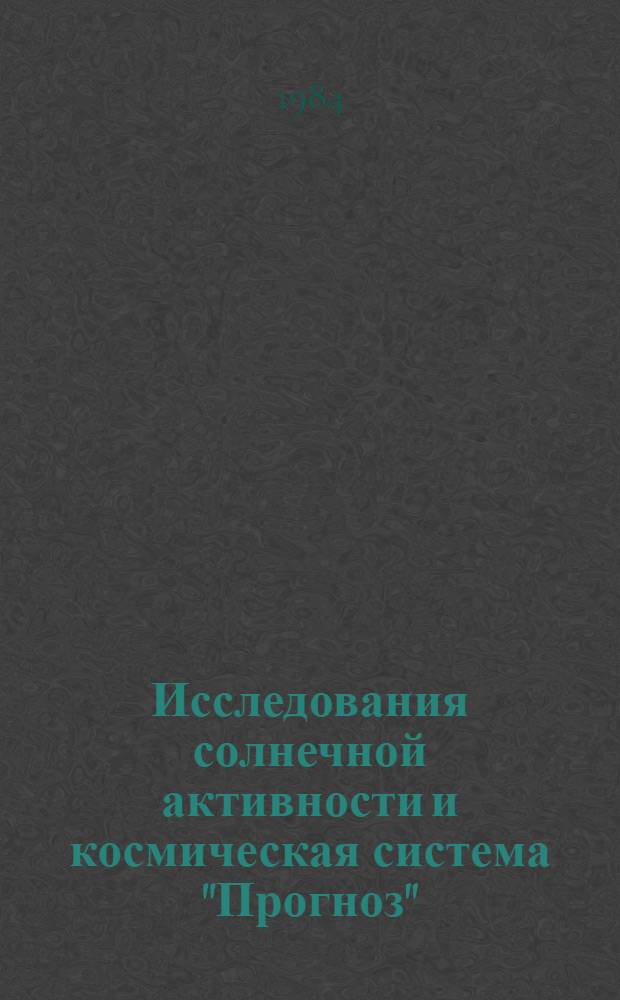 Исследования солнечной активности и космическая система "Прогноз" : Сб. ст.