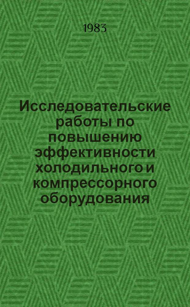 Исследовательские работы по повышению эффективности холодильного и компрессорного оборудования : (Темат. сб. тр.)