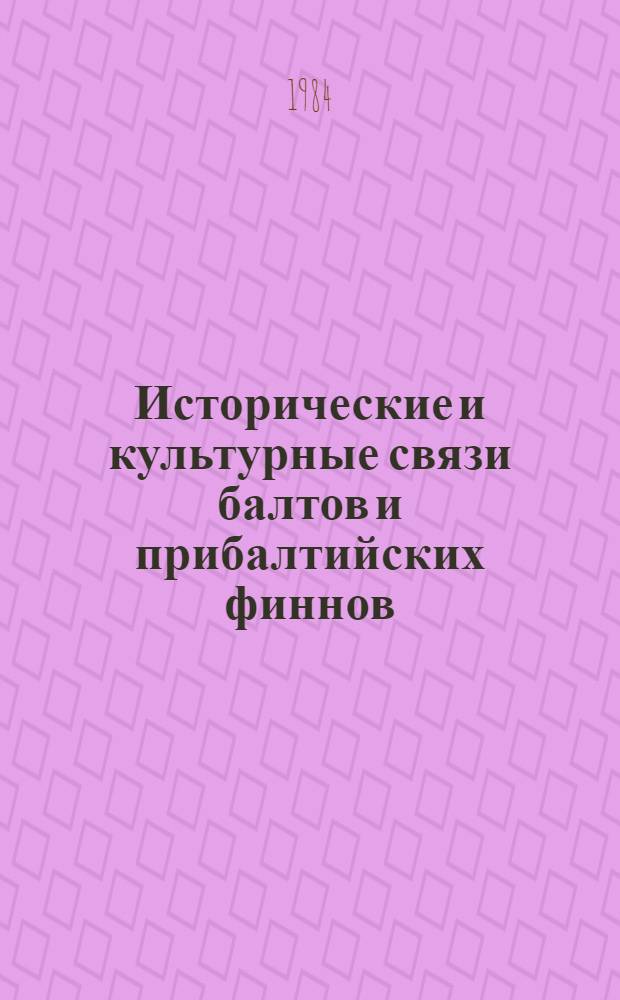Исторические и культурные связи балтов и прибалтийских финнов : Тез. докл. респ. науч. конф., 22-23 нояб. 1984 г