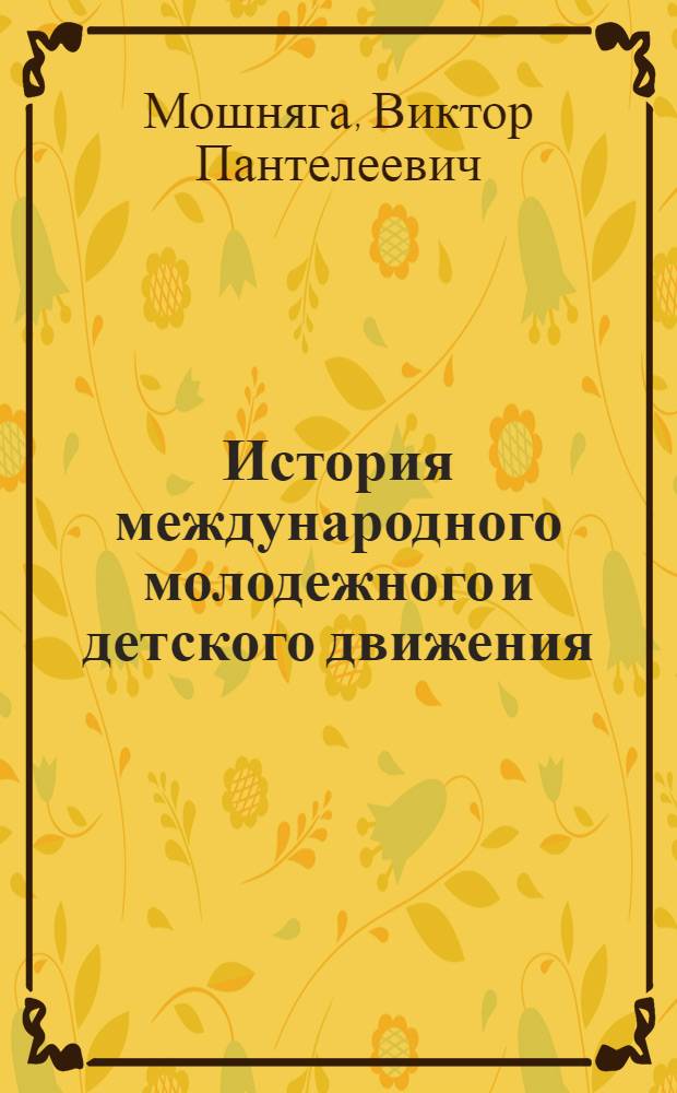История международного молодежного и детского движения : Учеб. пособие для пед. ин-тов по спец. № 2101 "Рус. яз. и лит." с доп. спец. "Педагогика" и № 2108 "История и педагогика"