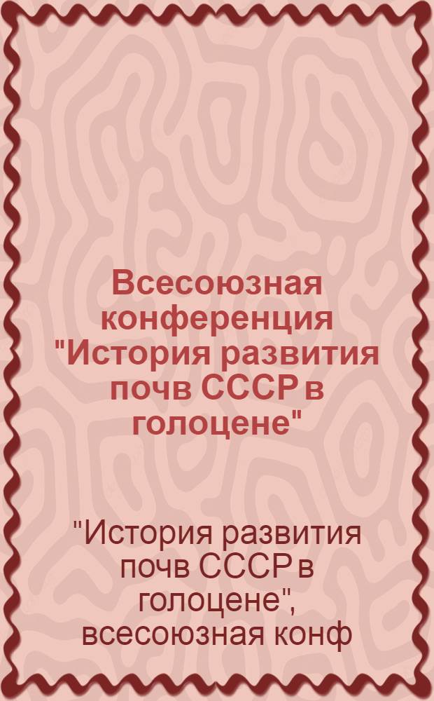 Всесоюзная конференция "История развития почв СССР в голоцене" (4-7 декабря 1984 г., Пущино) : Тез. докл