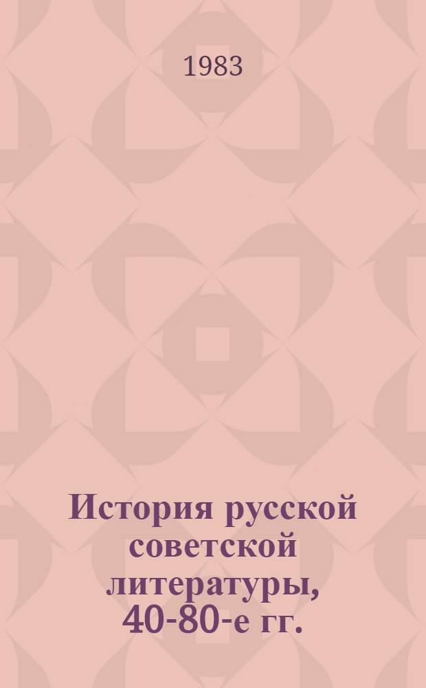 История русской советской литературы, 40-80-е гг. : Учеб. для пед. ин-тов по спец. 2101 "Рус. яз. и лит."