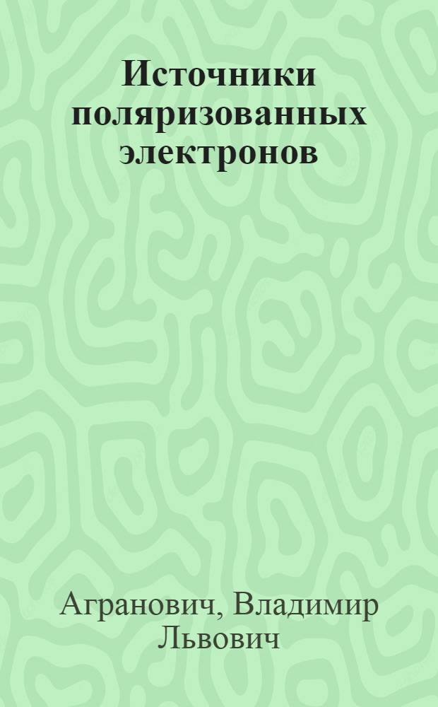 Источники поляризованных электронов : (Обзор соврем. методов) : По данным отеч. и зарубеж. печати за 1956-1983 гг