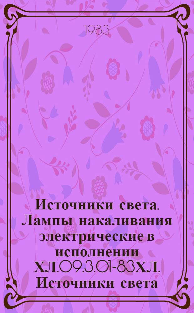 Источники света. Лампы накаливания электрические в исполнении ХЛ.09.3.01-83ХЛ. Источники света. Лампы разрядные в исполнении ХЛ.09.5.01-83ХЛ : [Номенклатур. каталог] Взамен НС09.08-80ХЛ
