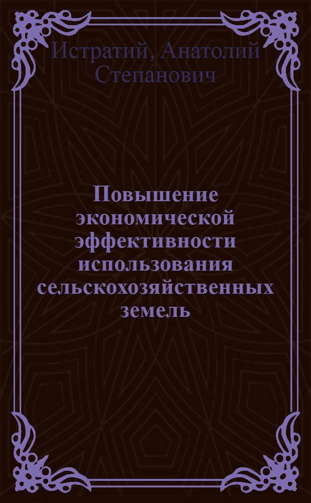 Повышение экономической эффективности использования сельскохозяйственных земель : (На материалах колхозов юж. зоны МССР) : Автореф. дис. на соиск. учен. степ. канд. экон. наук : (08.00.05)