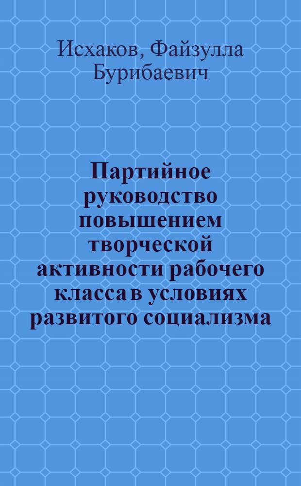 Партийное руководство повышением творческой активности рабочего класса в условиях развитого социализма : (На материалах Узбекистана)
