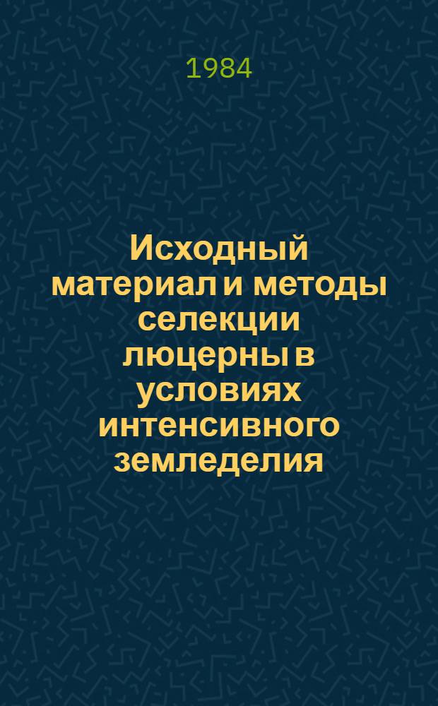 Исходный материал и методы селекции люцерны в условиях интенсивного земледелия : Межвед. сб. науч. тр