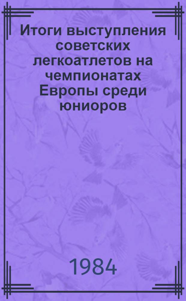 Итоги выступления советских легкоатлетов на чемпионатах Европы среди юниоров (1970-1983 гг.) и турнирах социалистических стран "Дружба" (1967-1984 гг.)
