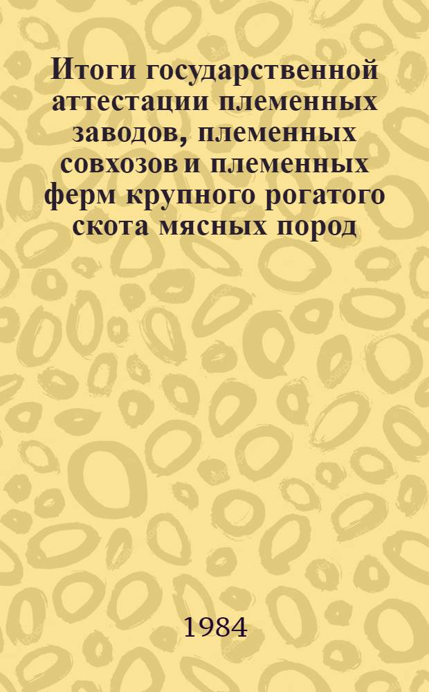 Итоги государственной аттестации племенных заводов, племенных совхозов и племенных ферм крупного рогатого скота мясных пород : Стат. сб.
