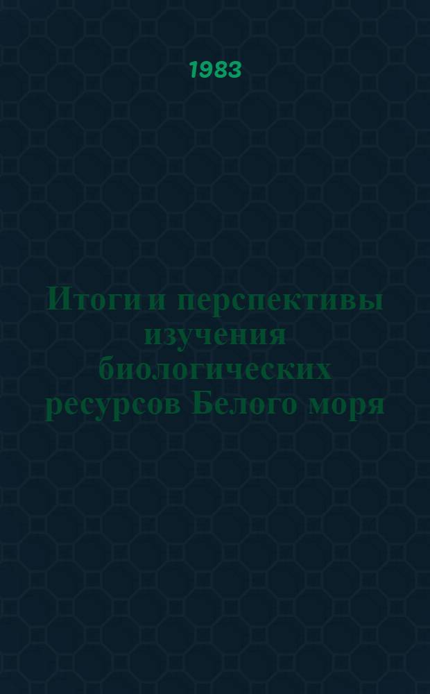 Итоги и перспективы изучения биологических ресурсов Белого моря : Сб. науч. тр