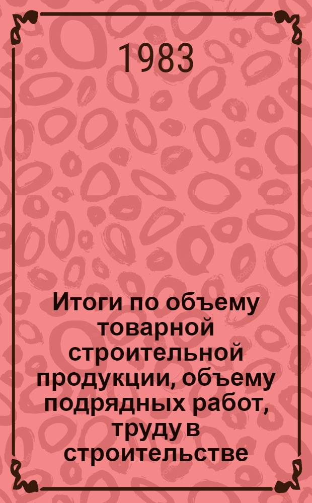 Итоги по объему товарной строительной продукции, объему подрядных работ, труду в строительстве, себестоимости строительно-монтажных работ и другим показателям по государственным, межхозяйственным, ремонтно-строительным организациям и Узбекбрляшу; проектно-изыскательским организациям; качеству строительства объектов, введенных в действие государственными подрядными строительными и монтажными организациями за 1982 год : (По данным годовых отчетов)