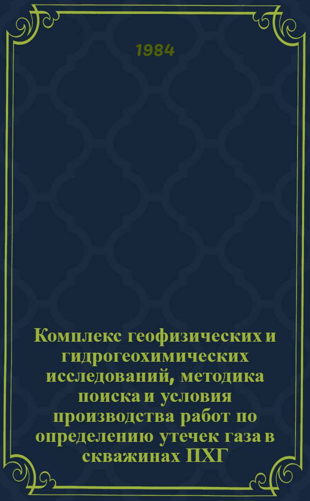 Комплекс геофизических и гидрогеохимических исследований, методика поиска и условия производства работ по определению утечек газа в скважинах ПХГ : (Метод. руководство)