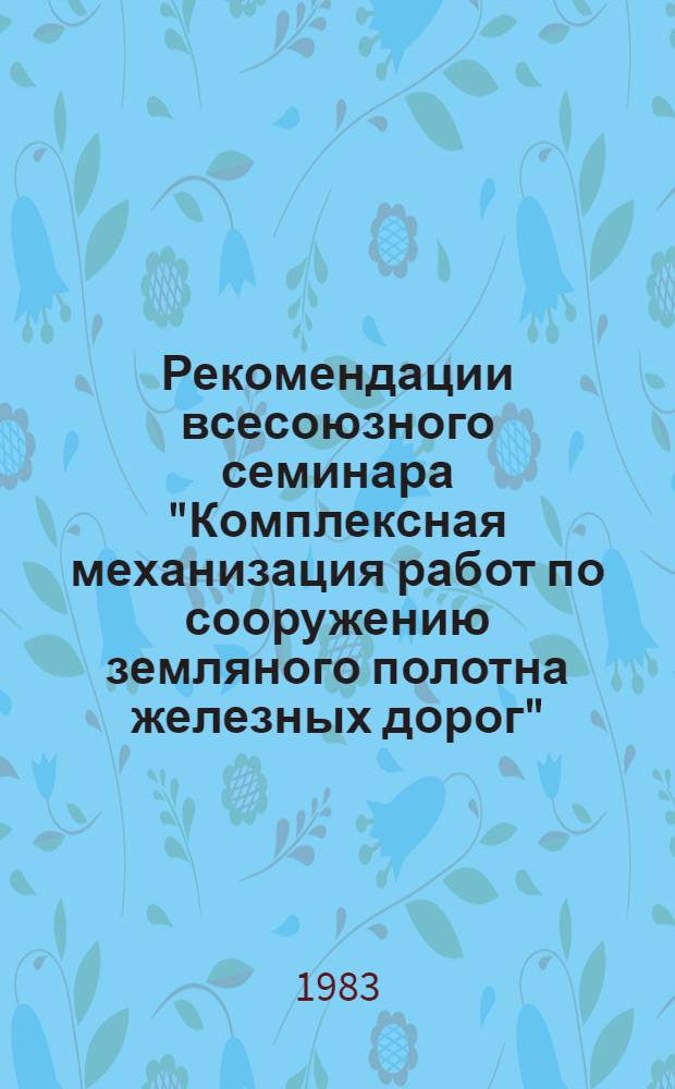 Рекомендации всесоюзного семинара "Комплексная механизация работ по сооружению земляного полотна железных дорог"