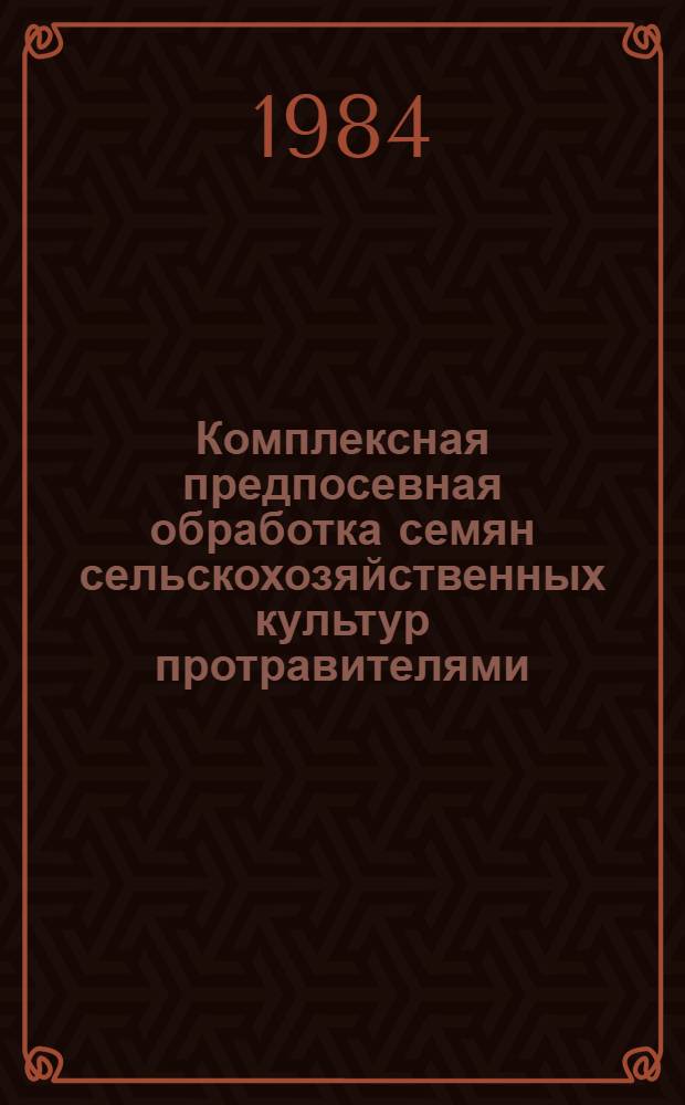 Комплексная предпосевная обработка семян сельскохозяйственных культур протравителями, микроэлементами и пленкообразующими препаратами : (Крат. инструкция)