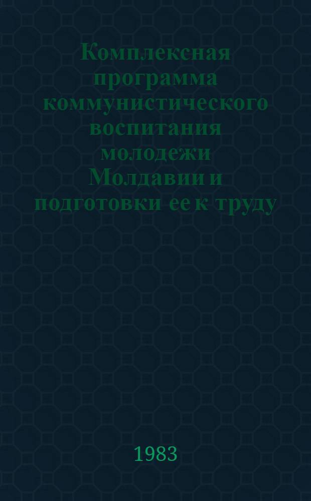 Комплексная программа коммунистического воспитания молодежи Молдавии и подготовки ее к труду (1982-1985 гг.)