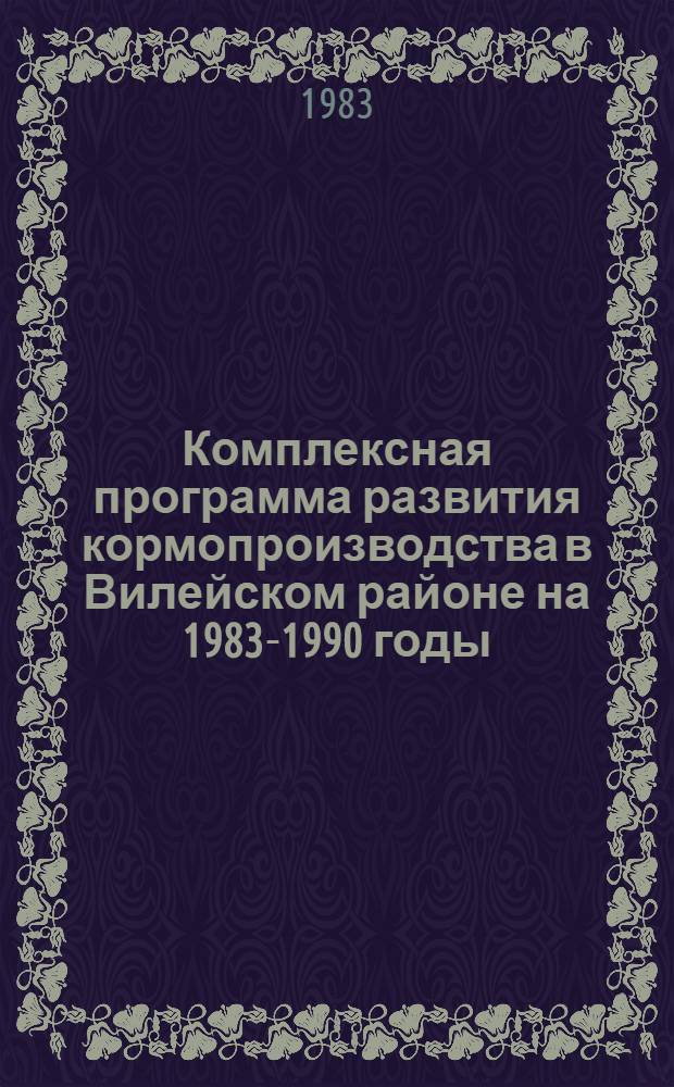 Комплексная программа развития кормопроизводства в Вилейском районе на 1983-1990 годы