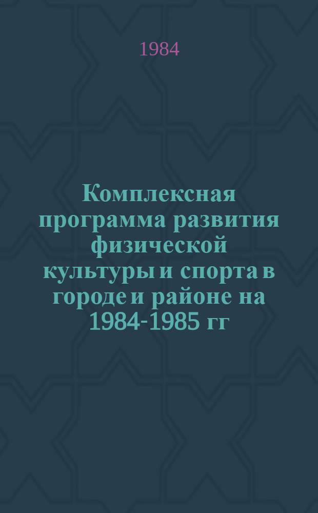 Комплексная программа развития физической культуры и спорта в городе и районе на 1984-1985 гг. и на период до 1990 года
