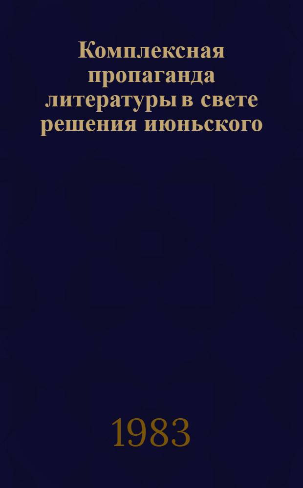 Комплексная пропаганда литературы в свете решения июньского (1983 г.) Пленума ЦК КПСС : (Метод. рекомендации)