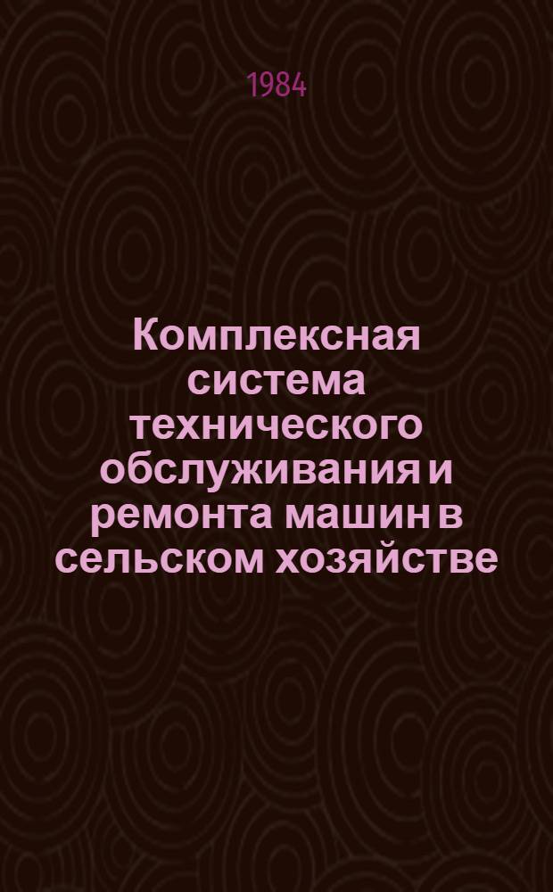 Комплексная система технического обслуживания и ремонта машин в сельском хозяйстве : Проект : Утв. Госкомсельхозтехники СССР