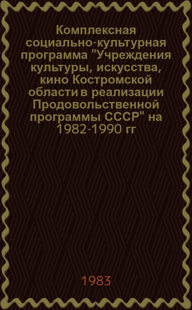 Комплексная социально-культурная программа "Учреждения культуры, искусства, кино Костромской области в реализации Продовольственной программы СССР" на 1982-1990 гг.