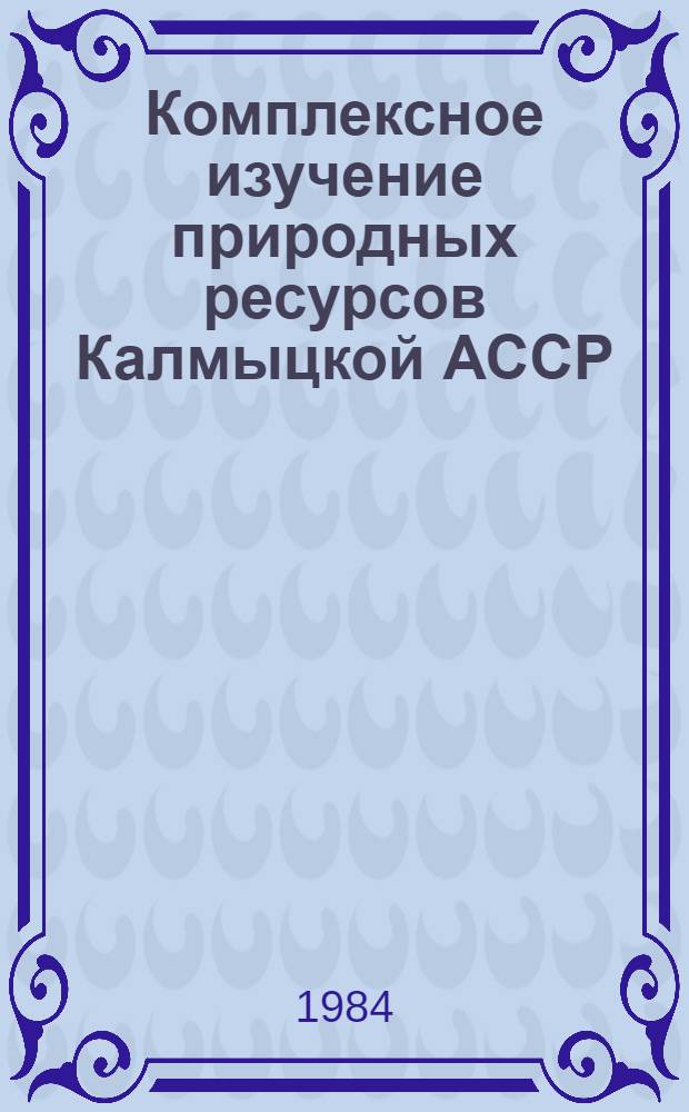 Комплексное изучение природных ресурсов Калмыцкой АССР : Межвуз. сб. науч. тр