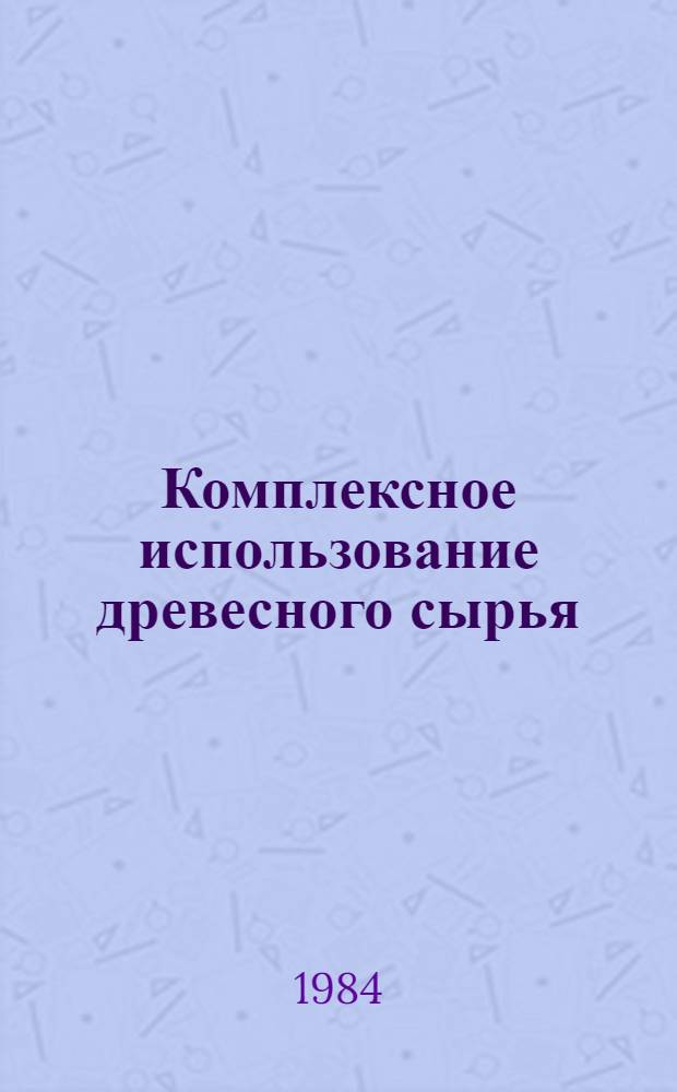Комплексное использование древесного сырья : Сб. ст.