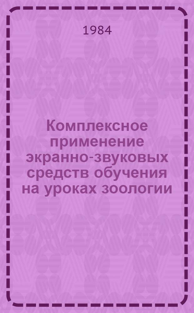 Комплексное применение экранно-звуковых средств обучения на уроках зоологии : Метод. рекомендации