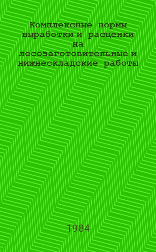 Комплексные нормы выработки и расценки на лесозаготовительные и нижнескладские работы