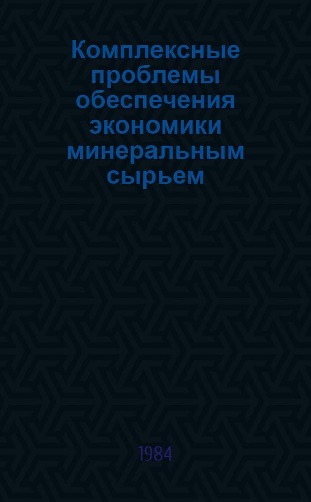Комплексные проблемы обеспечения экономики минеральным сырьем : Сб. ст