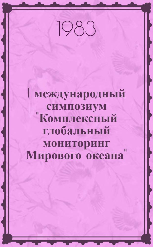 I международный симпозиум "Комплексный глобальный мониторинг Мирового океана" (МОНОК), СССР, г. Таллин, 2-10 окт. 1983 г. : Тез. докл