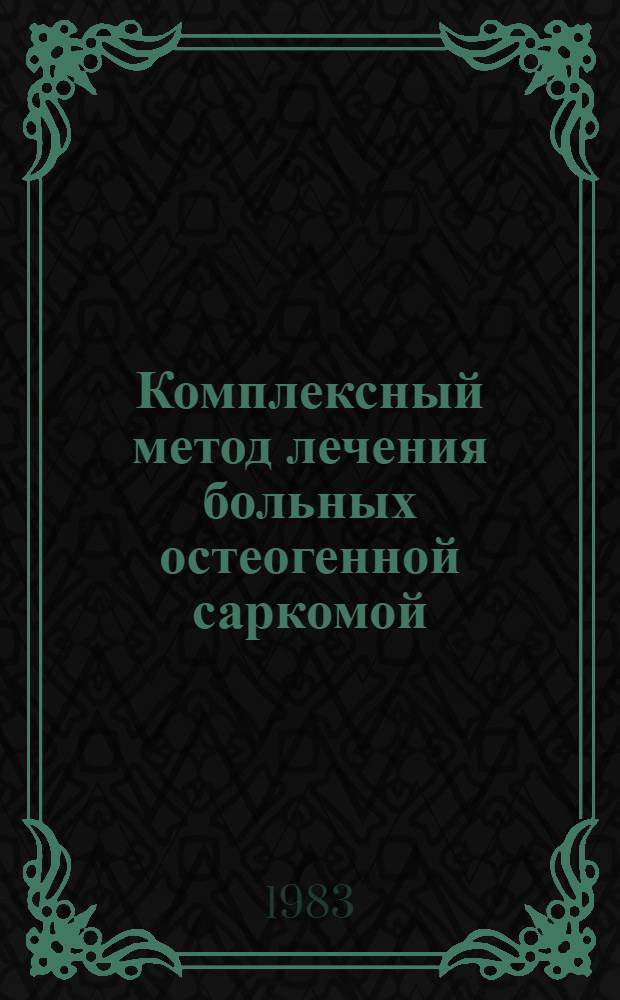 Комплексный метод лечения больных остеогенной саркомой : (Метод. рекомендации)